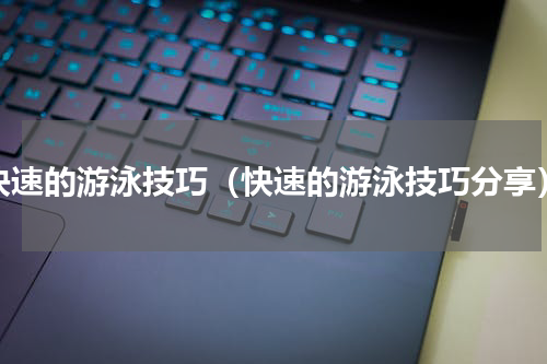 快速的游泳技巧（快速的游泳技巧分享）
