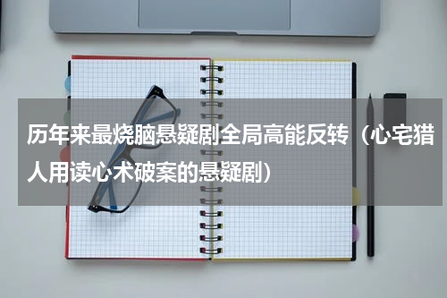 历年来最烧脑悬疑剧全局高能反转（心宅猎人用读心术破案的悬疑剧）