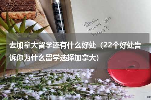 去加拿大留学还有什么好处（22个好处告诉你为什么留学选择加拿大）