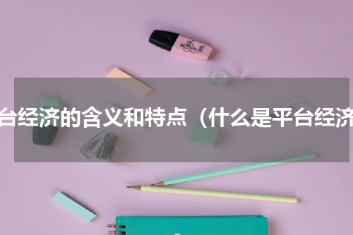 平台经济的含义和特点（什么是平台经济）
