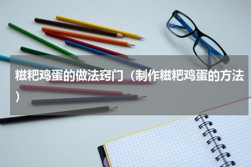 糍粑鸡蛋的做法窍门（制作糍粑鸡蛋的方法）