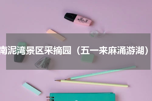 南泥湾景区采摘园（五一来麻涌游湖）