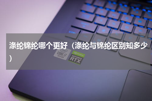 涤纶锦纶哪个更好（涤纶与锦纶区别知多少）