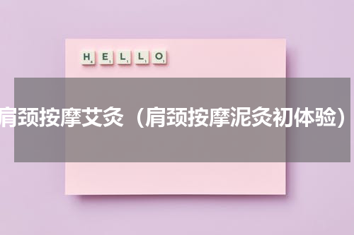 肩颈按摩艾灸（肩颈按摩泥灸初体验）