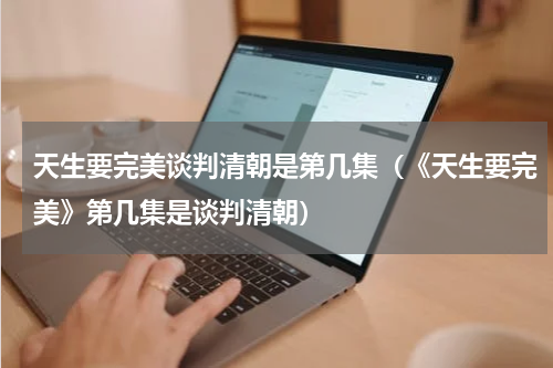 天生要完美谈判清朝是第几集（《天生要完美》第几集是谈判清朝）