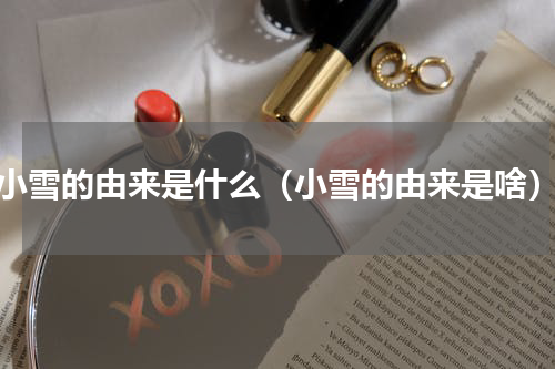 小雪的由来是什么（小雪的由来是啥）
