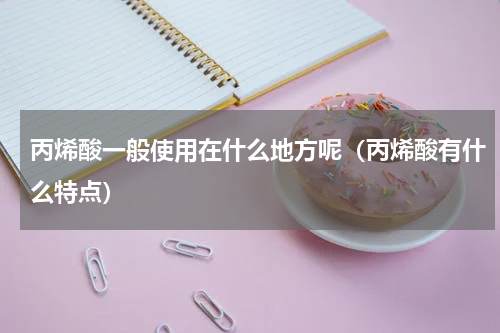 丙烯酸一般使用在什么地方呢（丙烯酸有什么特点）