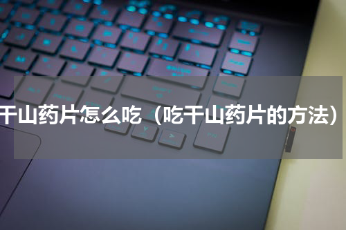 干山药片怎么吃（吃干山药片的方法）