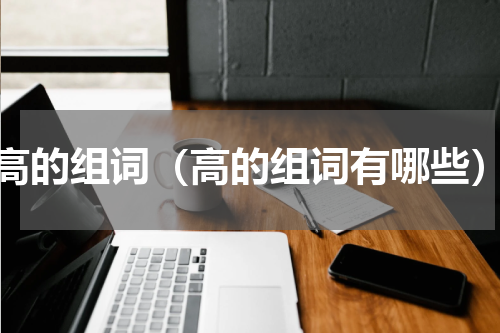 高的组词（高的组词有哪些）