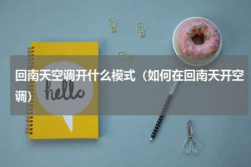 回南天空调开什么模式（如何在回南天开空调）