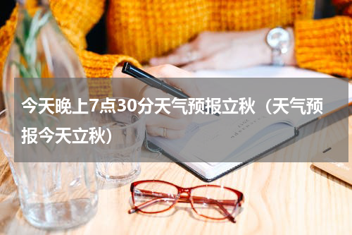 今天晚上7点30分天气预报立秋（天气预报今天立秋）