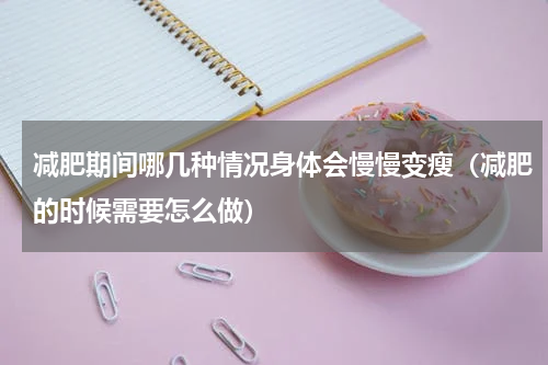 减肥期间哪几种情况身体会慢慢变瘦（减肥的时候需要怎么做）
