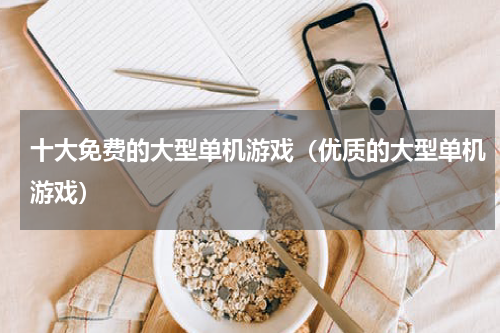 十大免费的大型单机游戏（优质的大型单机游戏）