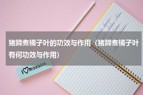猪蹄煮橘子叶的功效与作用（猪蹄煮橘子叶有何功效与作用）
