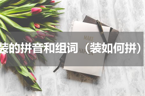 装的拼音和组词（装如何拼）