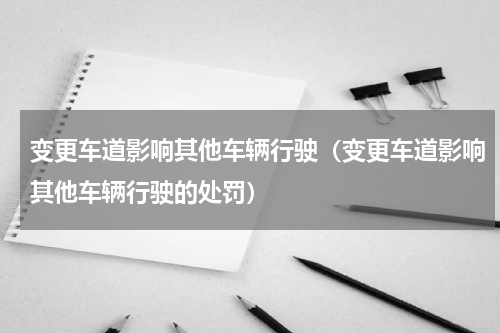 变更车道影响其他车辆行驶（变更车道影响其他车辆行驶的处罚）