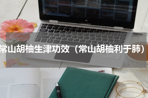 常山胡柚生津功效（常山胡柚利于肺）