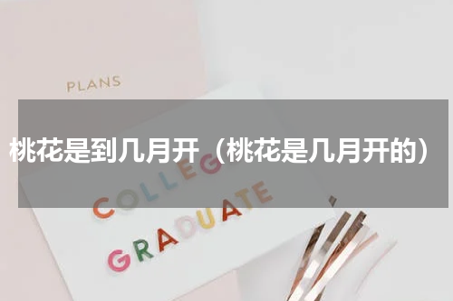 桃花是到几月开（桃花是几月开的）