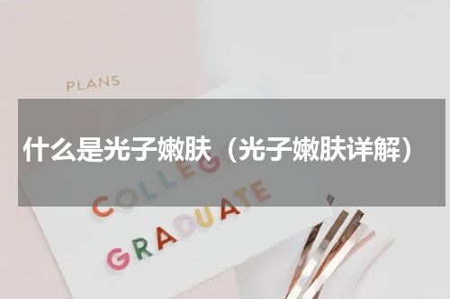 什么是光子嫩肤（光子嫩肤详解）