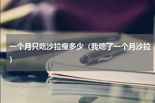 一个月只吃沙拉瘦多少（我吃了一个月沙拉）