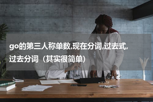 go的第三人称单数,现在分词,过去式,过去分词（其实很简单）