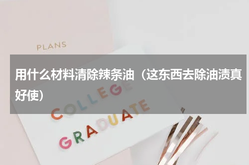 用什么材料清除辣条油（这东西去除油渍真好使）