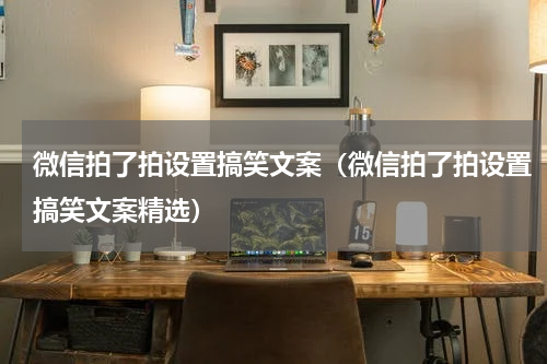 微信拍了拍设置搞笑文案（微信拍了拍设置搞笑文案精选）