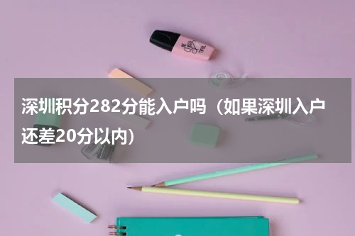 深圳积分282分能入户吗（如果深圳入户还差20分以内）