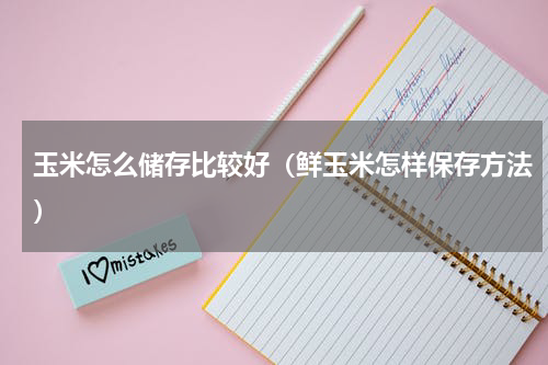 玉米怎么储存比较好（鲜玉米怎样保存方法）