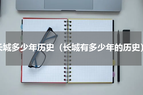 长城多少年历史（长城有多少年的历史）