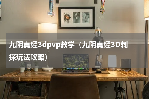 九阴真经3dpvp教学（九阴真经3D刺探玩法攻略）
