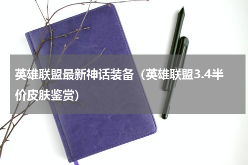 英雄联盟最新神话装备（英雄联盟3.4半价皮肤鉴赏）