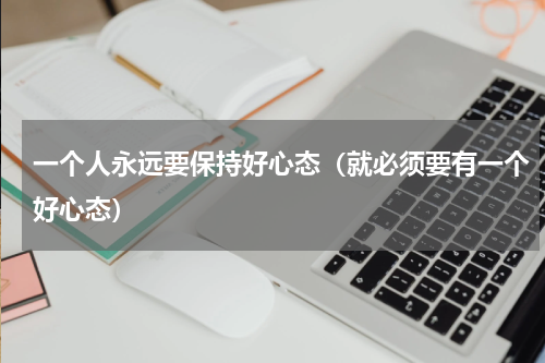 一个人永远要保持好心态（就必须要有一个好心态）