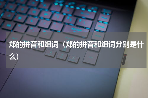 郑的拼音和组词（郑的拼音和组词分别是什么）
