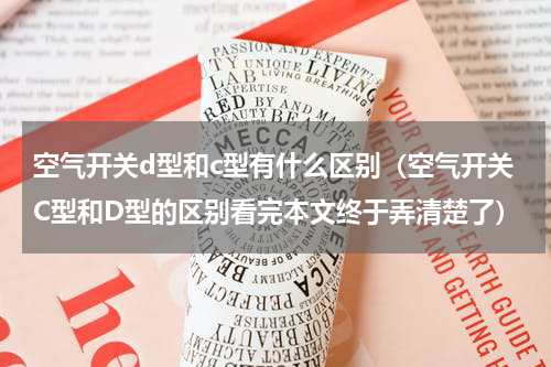 空气开关d型和c型有什么区别（空气开关C型和D型的区别看完本文终于弄清楚了）