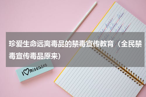 珍爱生命远离毒品的禁毒宣传教育（全民禁毒宣传毒品原来）