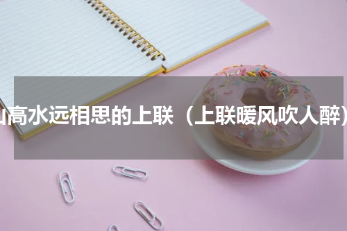 山高水远相思的上联（上联暖风吹人醉）