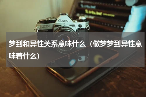 梦到和异性关系意味什么（做梦梦到异性意味着什么）