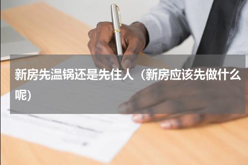 新房先温锅还是先住人（新房应该先做什么呢）