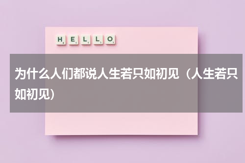 为什么人们都说人生若只如初见（人生若只如初见）