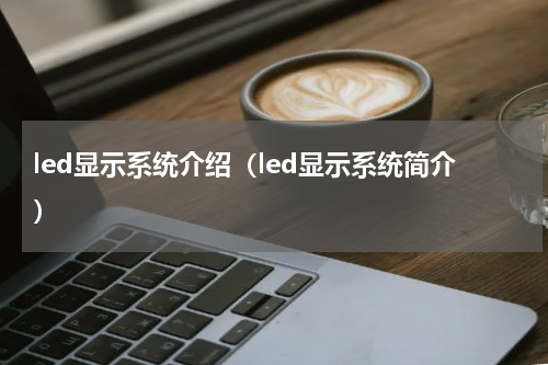 led显示系统介绍（led显示系统简介）