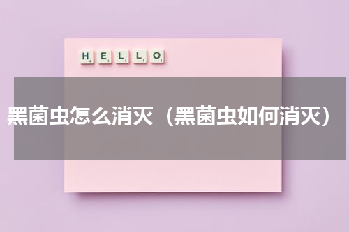 黑菌虫怎么消灭（黑菌虫如何消灭）
