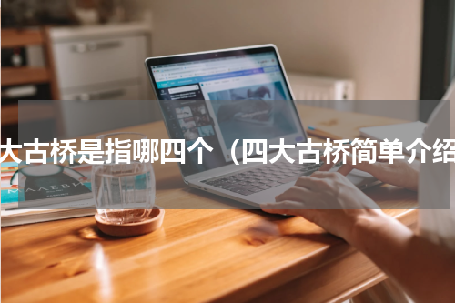 四大古桥是指哪四个（四大古桥简单介绍）