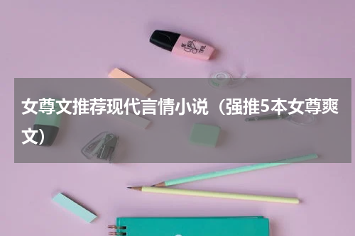 女尊文推荐现代言情小说（强推5本女尊爽文）