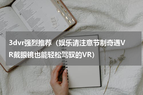 3dvr强烈推荐（娱乐请注意节制奇遇VR戴眼镜也能轻松驾驭的VR）