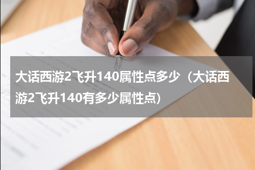 大话西游2飞升140属性点多少（大话西游2飞升140有多少属性点）