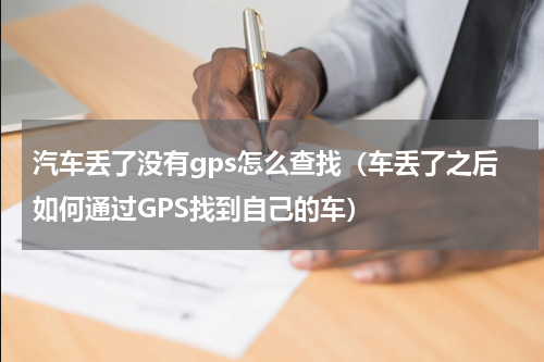 汽车丢了没有gps怎么查找（车丢了之后如何通过GPS找到自己的车）