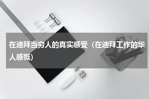 在迪拜当穷人的真实感受（在迪拜工作的华人感慨）