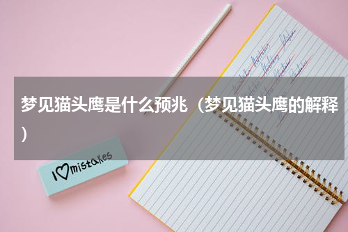 梦见猫头鹰是什么预兆（梦见猫头鹰的解释）