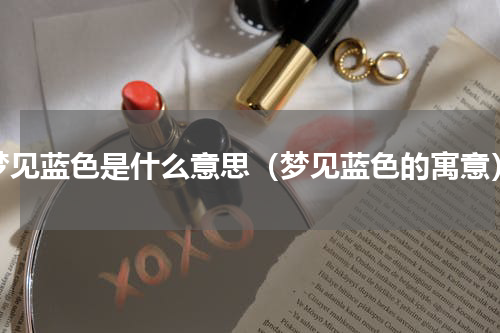 梦见蓝色是什么意思（梦见蓝色的寓意）